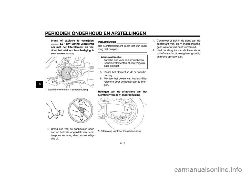 YAMAHA TRICITY 2014  Instructieboekje (in Dutch) PERIODIEK ONDERHOUD EN AFSTELLINGEN
6-15
6
bran d of explosie te vermijd en.[DWA10432]
 LET OP:  Spring voorzichti g
om met het filterelement en ver-
d raai het niet om  bescha dig in g te
voorkomen.
