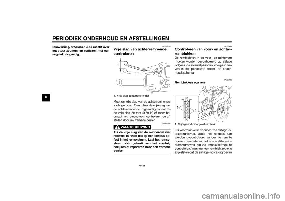 YAMAHA TRICITY 2014  Instructieboekje (in Dutch) PERIODIEK ONDERHOUD EN AFSTELLINGEN
6-19
6
remwerking, waar door u  de macht over
het stuur zou kunnen verliezen met een
on geluk als g evolg.
DAU60760
Vrije sla g van achterremhen del 
controlerenMee