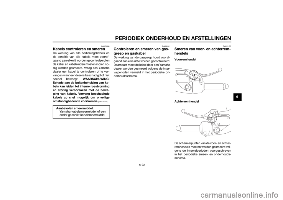 YAMAHA TRICITY 2014  Instructieboekje (in Dutch) PERIODIEK ONDERHOUD EN AFSTELLINGEN
6-22
6
DAU23098
Kabels controleren en smerenDe werking van alle bedieningskabels en
de conditie van alle kabels moet vooraf-
gaand aan elke rit worden gecontroleerd