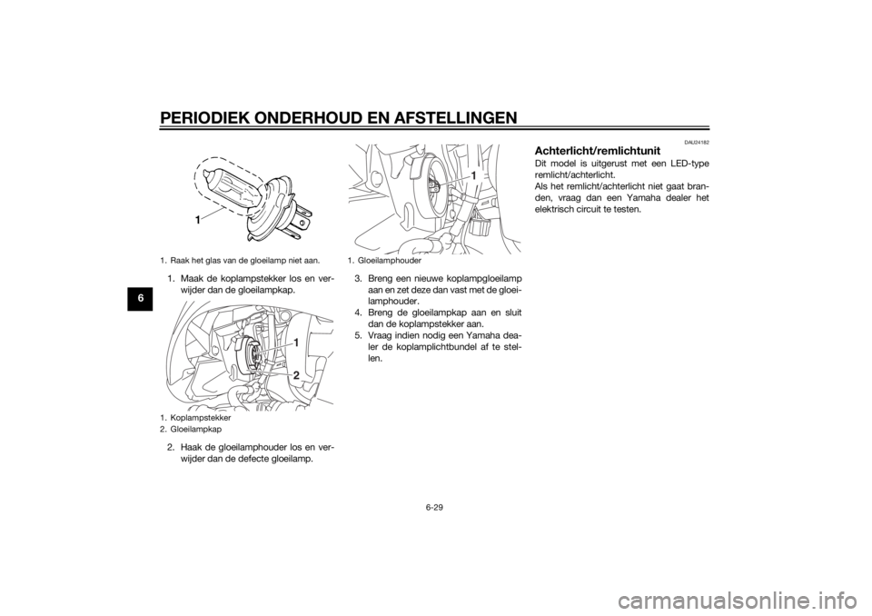 YAMAHA TRICITY 2014  Instructieboekje (in Dutch) PERIODIEK ONDERHOUD EN AFSTELLINGEN
6-29
6
1. Maak de koplampstekker los en ver-wijder dan de gloeilampkap.
2. Haak de gloeilamphouder los en ver- wijder dan de defecte gloeilamp. 3. Breng een nieuwe 