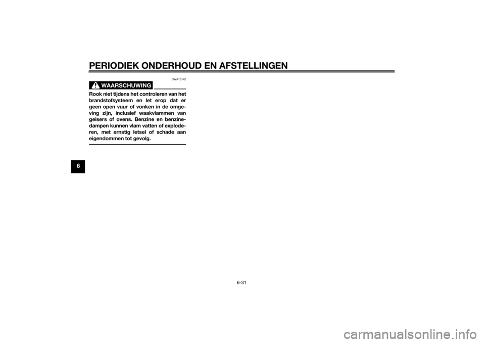 YAMAHA TRICITY 2014  Instructieboekje (in Dutch) PERIODIEK ONDERHOUD EN AFSTELLINGEN
6-31
6
WAARSCHUWING
DWA15142
Rook niet tijdens het controleren van het
b ran dstofsysteem en let erop  dat er
g een open vuur of vonken in  de omg e-
vin g zijn, in