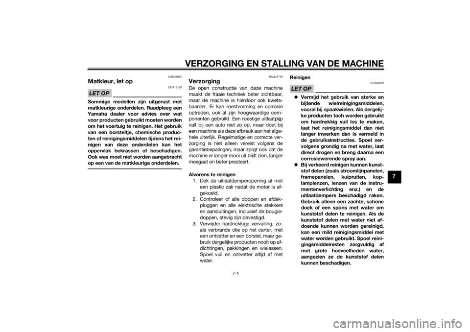 YAMAHA TRICITY 2014  Instructieboekje (in Dutch) VERZORGING EN STALLING VAN DE MACHINE
7-1
7
DAU37834
Matkleur, let opLET OP
DCA15193
Sommige mo dellen zijn uit gerust met
matkleuri ge on der delen. Raa dplee g een
Yamaha  dealer voor a dvies over w