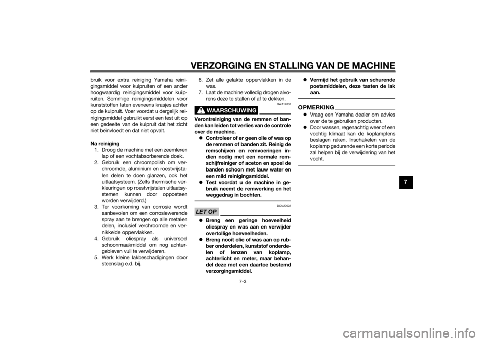 YAMAHA TRICITY 2014  Instructieboekje (in Dutch) VERZORGING EN STALLING VAN DE MACHINE
7-3
7
bruik voor extra reiniging Yamaha reini-
gingsmiddel voor kuipruiten of een ander
hoogwaardig reinigingsmiddel voor kuip-
ruiten. Sommige reinigingsmiddelen