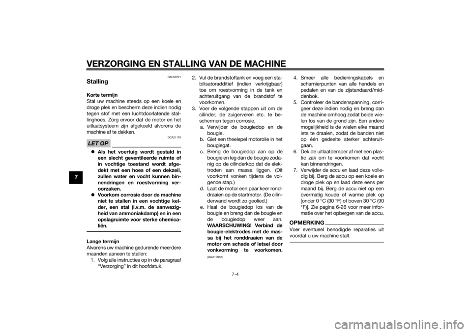 YAMAHA TRICITY 2014  Instructieboekje (in Dutch) VERZORGING EN STALLING VAN DE MACHINE
7-4
7
DAU60721
StallingKorte termijn
Stal uw machine steeds op een koele en
droge plek en bescherm deze indien nodig
tegen stof met een luchtdoorlatende stal-
lin