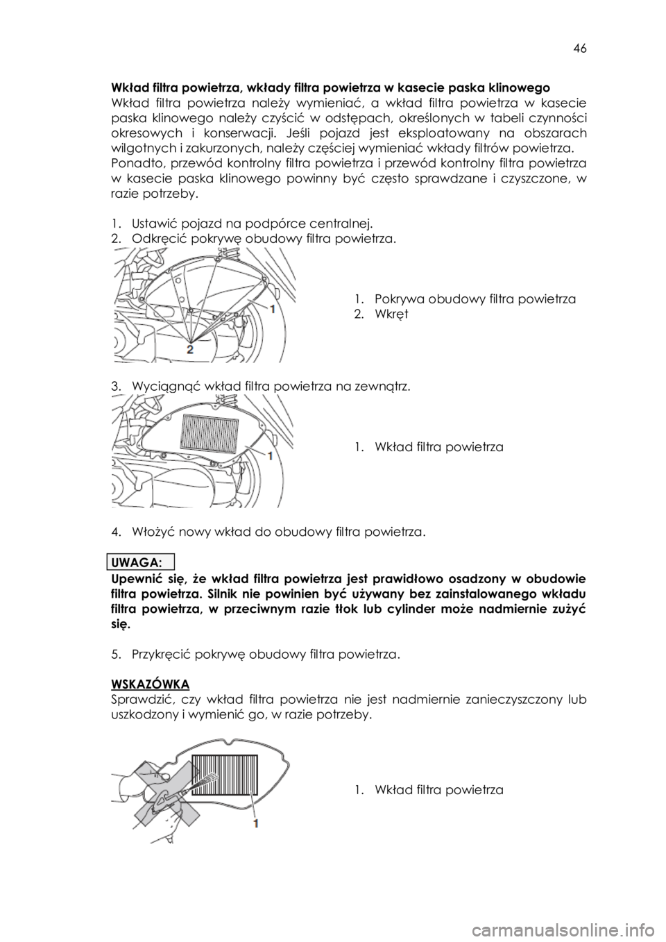 YAMAHA TRICITY 2014  Instrukcja obsługi (in Polish)  
   
46 
 
Wkład filtra powietrza, wkłady filtra powietrza w kasecie paska klinowego 
Wkład  filtra powietrza  należy  wymieniać,  a wkład  filtra  powietrza  w  kasecie 
paska  klinowego nale�
