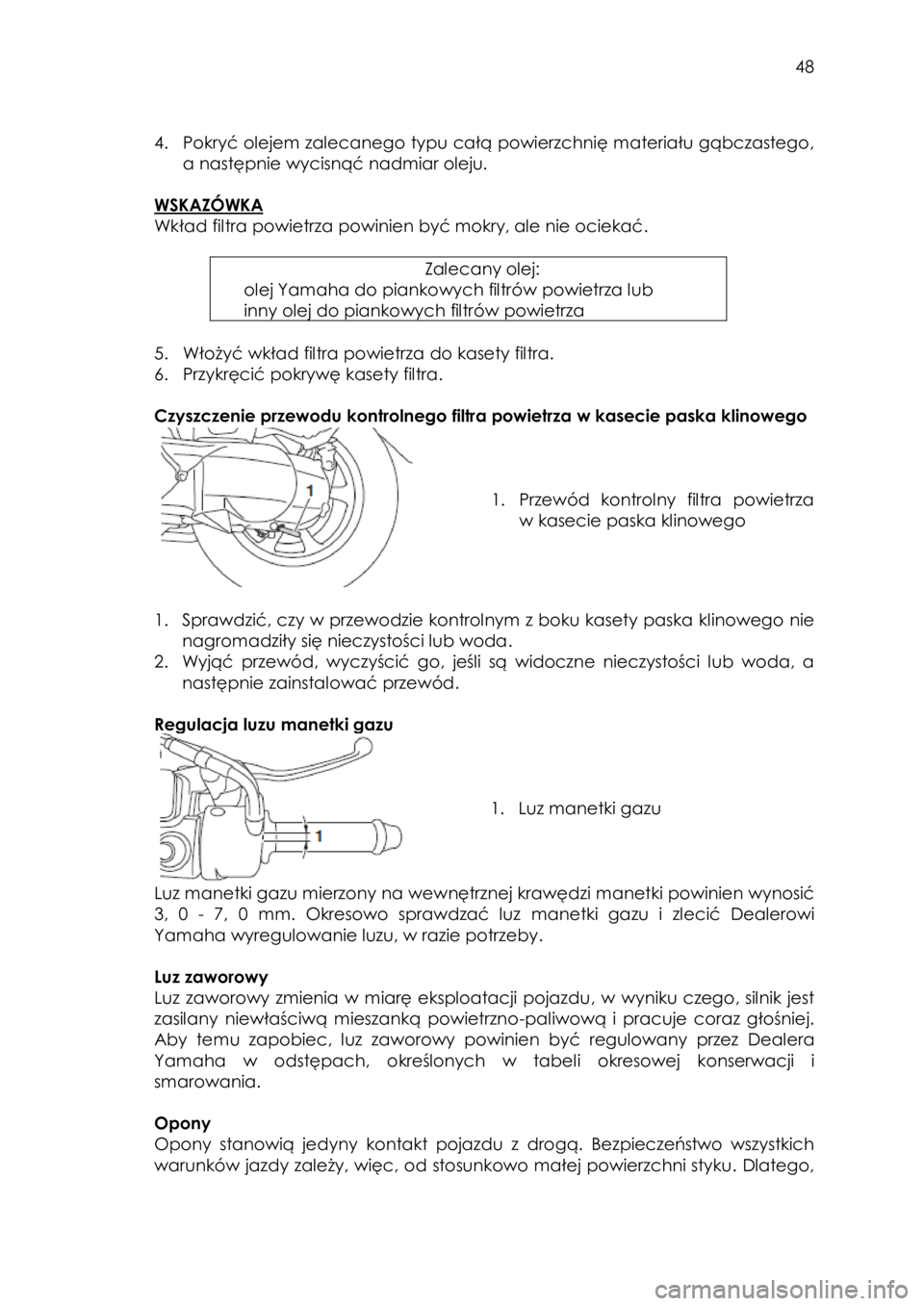 YAMAHA TRICITY 2014 Instrukcja obsługi (in Polish)
48
4. Pokryć olejem zalecanego typu całą powierzchnię materiału gąbczastego,
a następnie wycisnąć nadmiar oleju.
WSKAZÓWKA
Wkład filtra powietrza powinien być mokry, ale ni YAMAHA TRICITY 2014 Instrukcja obsługi (in Polish)
48
4. Pokryć olejem zalecanego typu całą powierzchnię materiału gąbczastego,
a następnie wycisnąć nadmiar oleju.
WSKAZÓWKA
Wkład filtra powietrza powinien być mokry, ale ni