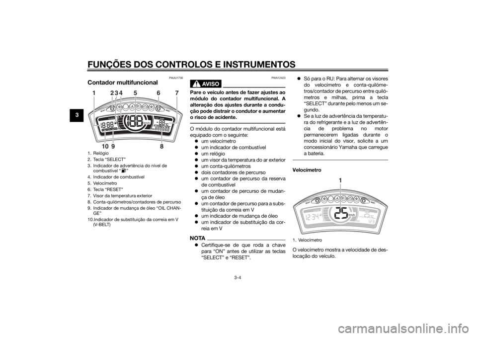 YAMAHA TRICITY 2014 Manual de utilização (in Portuguese) FUNÇÕES DOS CONTROLOS E INSTRUMENTOS
3-4
3
PAUU1730
Contador multifuncional
AVISO
PWA12423
Pare o veículo antes de fazer ajustes ao
mó dulo do conta dor multifuncional. A
alteração dos ajuste YAMAHA TRICITY 2014 Manual de utilização (in Portuguese) FUNÇÕES DOS CONTROLOS E INSTRUMENTOS
3-4
3
PAUU1730
Contador multifuncional
AVISO
PWA12423
Pare o veículo antes de fazer ajustes ao
mó dulo do conta dor multifuncional. A
alteração dos ajuste