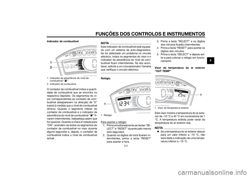 YAMAHA TRICITY 2014 Manual de utilização (in Portuguese) FUNÇÕES DOS CONTROLOS E INSTRUMENTOS
3-5
3
Indica dor d e combustível
O contador de combustível indica a quanti-
dade de combustível que se encontra no
respectivo depósito. Os segmentos do vi-
s YAMAHA TRICITY 2014 Manual de utilização (in Portuguese) FUNÇÕES DOS CONTROLOS E INSTRUMENTOS
3-5
3
Indica dor d e combustível
O contador de combustível indica a quanti-
dade de combustível que se encontra no
respectivo depósito. Os segmentos do vi-
s