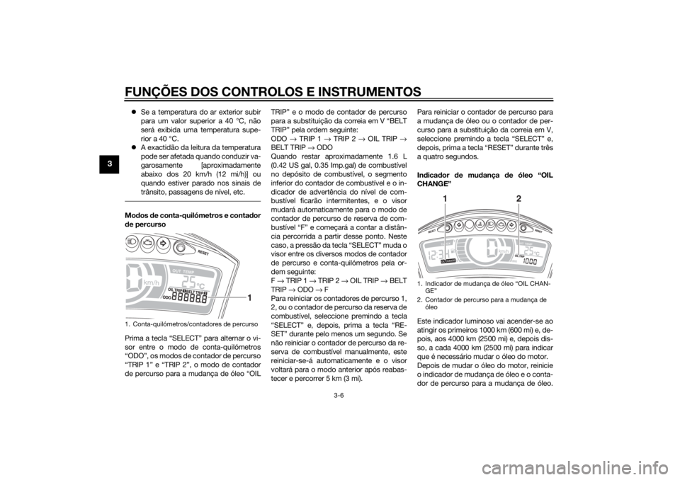 YAMAHA TRICITY 2014 Manual de utilização (in Portuguese) FUNÇÕES DOS CONTROLOS E INSTRUMENTOS
3-6
3
Se a temperatura do ar exterior subir
para um valor superior a 40 °C, não
será exibida uma temperatura supe-
rior a 40 °C.
A exactidão da leitu YAMAHA TRICITY 2014 Manual de utilização (in Portuguese) FUNÇÕES DOS CONTROLOS E INSTRUMENTOS
3-6
3
Se a temperatura do ar exterior subir
para um valor superior a 40 °C, não
será exibida uma temperatura supe-
rior a 40 °C.
A exactidão da leitu
