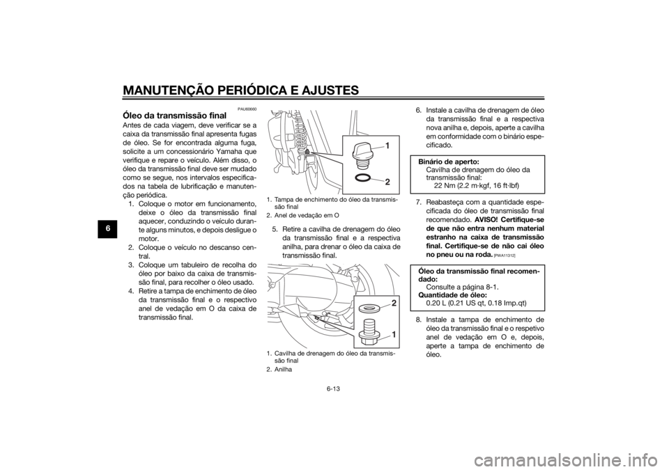 YAMAHA TRICITY 2014 Manual de utilização (in Portuguese) MANUTENÇÃO PERIÓDICA E AJUSTES
6-13
6
PAU60660
Óleo da transmissão finalAntes de cada viagem, deve verificar se a
caixa da transmissão final apresenta fugas
de óleo. Se for encontrada alguma fu YAMAHA TRICITY 2014 Manual de utilização (in Portuguese) MANUTENÇÃO PERIÓDICA E AJUSTES
6-13
6
PAU60660
Óleo da transmissão finalAntes de cada viagem, deve verificar se a
caixa da transmissão final apresenta fugas
de óleo. Se for encontrada alguma fu