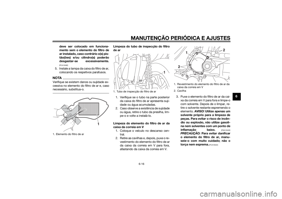 YAMAHA TRICITY 2014 Manual de utilização (in Portuguese) MANUTENÇÃO PERIÓDICA E AJUSTES
6-16
6
deve ser coloca do em funciona-
mento sem o elemento d o filtro de
ar instala do, caso contrário o(s) pis-
tão(ões) e/ou cilin dro(s) po derão
d esgastar-s YAMAHA TRICITY 2014 Manual de utilização (in Portuguese) MANUTENÇÃO PERIÓDICA E AJUSTES
6-16
6
deve ser coloca do em funciona-
mento sem o elemento d o filtro de
ar instala do, caso contrário o(s) pis-
tão(ões) e/ou cilin dro(s) po derão
d esgastar-s
