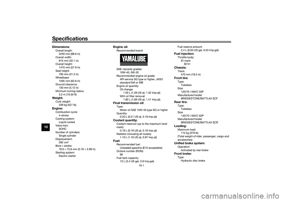 YAMAHA TRICITY 300 2021  Owners Manual Specifications
10-1
10
Dimensions:Overall length:2250 mm (88.6 in)
Overall width:
815 mm (32.1 in)
Overall height: 1470 mm (57.9 in)
Seat height: 795 mm (31.3 in)
Wheelbase:
1595 mm (62.8 in)
Ground c