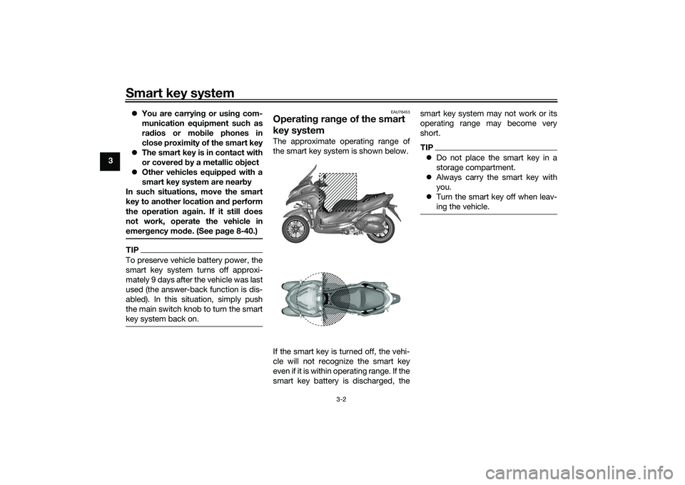 YAMAHA TRICITY 300 2021 User Guide Smart key system
3-2
3
You are carryin g or usin g com-
munication equipment such as
ra dios or mo bile phones in
close proximity of the smart key
 The smart key is in contact with
or covere d b