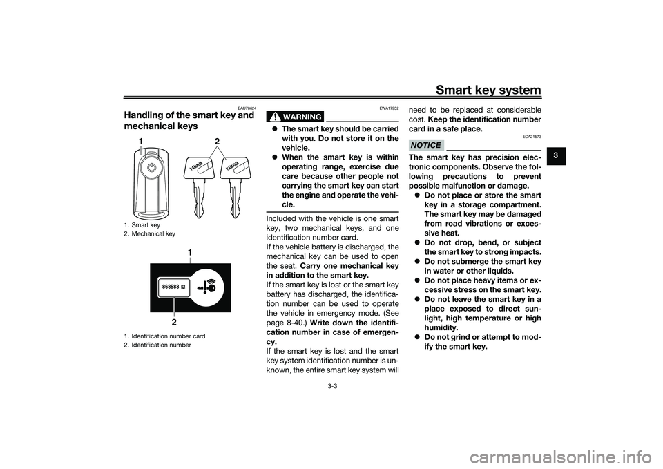 YAMAHA TRICITY 300 2021 User Guide Smart key system
3-3
3
EAU78624
Handlin g of the smart key an d 
mechanical keys
WARNING
EWA17952
 The smart key shoul d b e carried
with you. Do not store it on the
vehicle.
 When the smart key
