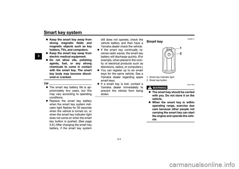 YAMAHA TRICITY 300 2021 Owners Manual Smart key system
3-4
3
Keep the smart key away from
stron g ma gnetic fiel ds an d
ma gnetic o bjects such as key
hol ders, TVs, an d computers.
Keep the smart key away from
electric me dical e YAMAHA TRICITY 300 2021 Owners Manual Smart key system
3-4
3
Keep the smart key away from
stron g ma gnetic fiel ds an d
ma gnetic o bjects such as key
hol ders, TVs, an d computers.
Keep the smart key away from
electric me dical e