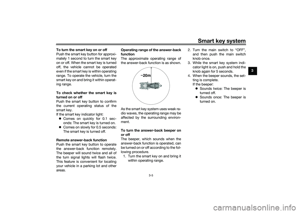YAMAHA TRICITY 300 2021 Owners Manual Smart key system
3-5
3
To turn the smart key on or off
Push the smart key button for approxi-
mately 1 second to turn the smart key
on or off. When the smart key is turned
off, the vehicle cannot be o YAMAHA TRICITY 300 2021 Owners Manual Smart key system
3-5
3
To turn the smart key on or off
Push the smart key button for approxi-
mately 1 second to turn the smart key
on or off. When the smart key is turned
off, the vehicle cannot be o