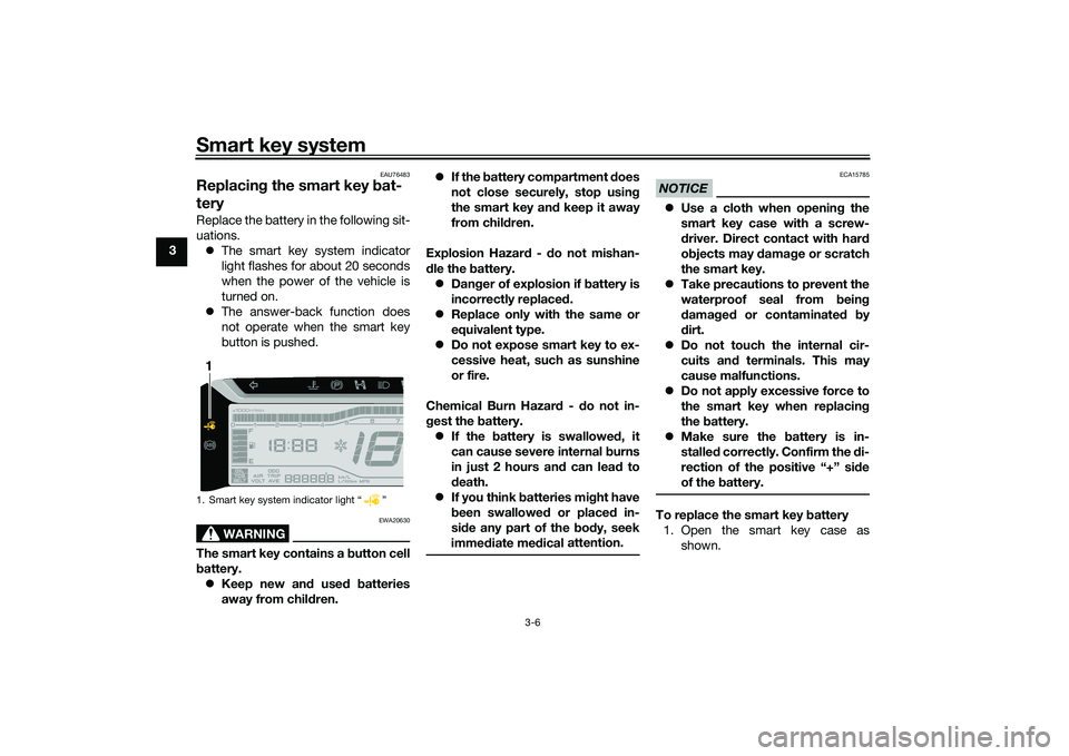 YAMAHA TRICITY 300 2021 Owners Manual Smart key system
3-6
3
EAU76483
Replacing the smart key bat-
teryReplace the battery in the following sit-
uations.
The smart key system indicator
light flashes for about 20 seconds
when the powe YAMAHA TRICITY 300 2021 Owners Manual Smart key system
3-6
3
EAU76483
Replacing the smart key bat-
teryReplace the battery in the following sit-
uations.
The smart key system indicator
light flashes for about 20 seconds
when the powe