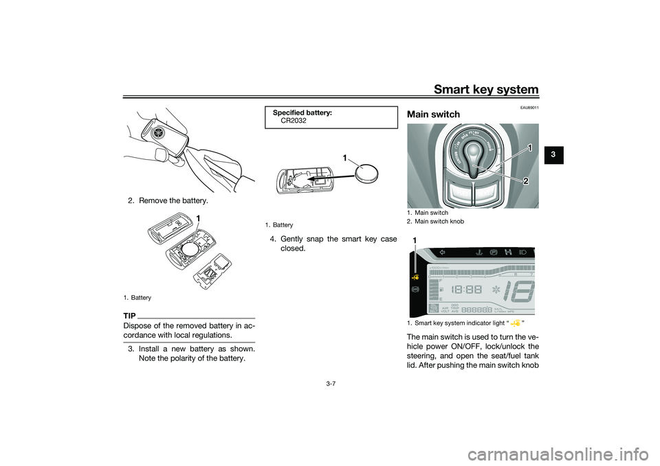 YAMAHA TRICITY 300 2021  Owners Manual Smart key system
3-7
3
2. Remove the battery.
TIPDispose of the removed battery in ac-
cordance with local regulations.3. Install a new battery as shown. Note the polarity of the battery. 4. Gently sn