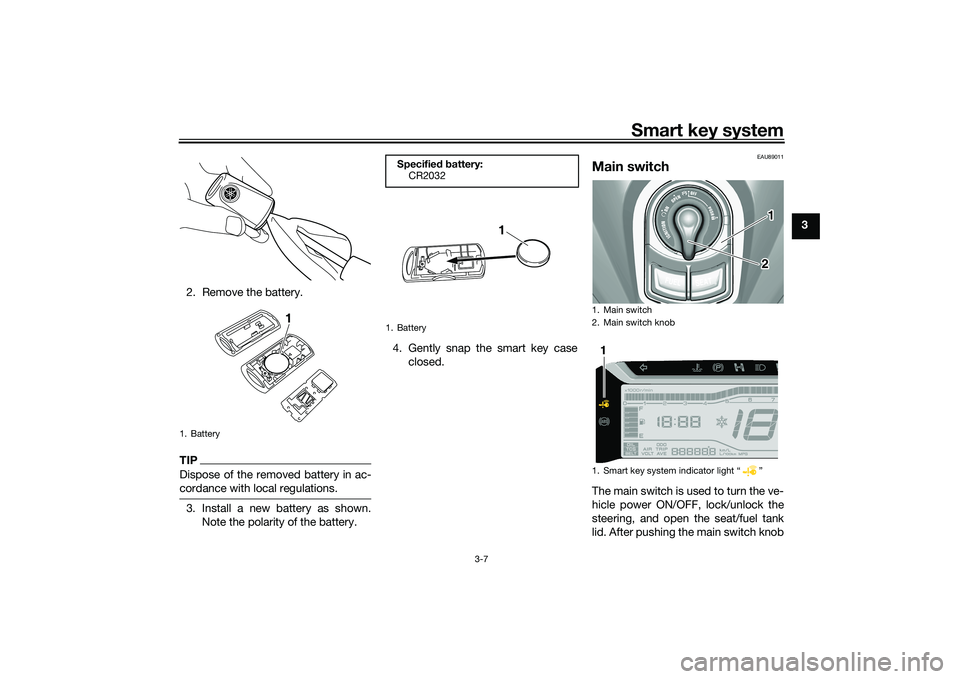 YAMAHA TRICITY 300 2021 Owners Manual Smart key system
3-7
3
2. Remove the battery.
TIPDispose of the removed battery in ac-
cordance with local regulations.3. Install a new battery as shown. Note the polarity of the battery. 4. Gently sn