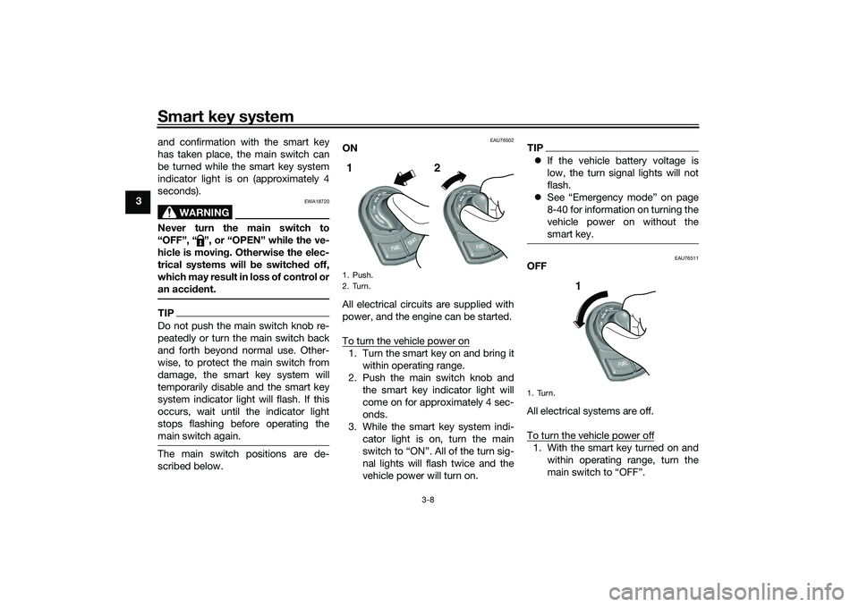 YAMAHA TRICITY 300 2021  Owners Manual Smart key system
3-8
3and confirmation with the smart key
has taken place, the main switch can
be turned while the smart key system
indicator light is on (approximately 4
seconds).
WARNING
EWA18720
Ne