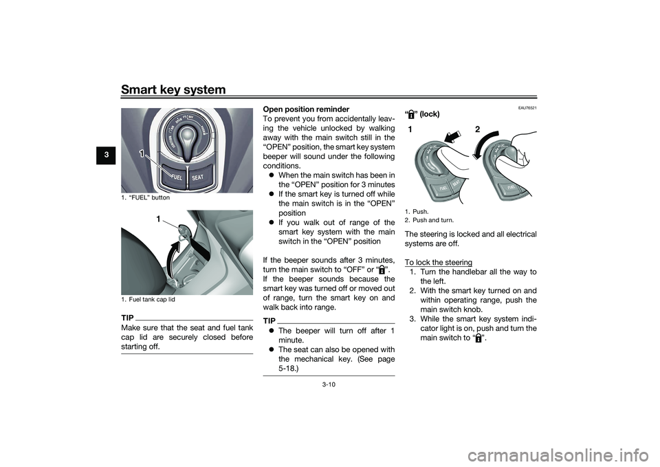 YAMAHA TRICITY 300 2021  Owners Manual Smart key system
3-10
3
TIPMake sure that the seat and fuel tank
cap lid are securely closed before
starting off.
Open position reminder
To prevent you from accidentally leav-
ing the vehicle unlocked
