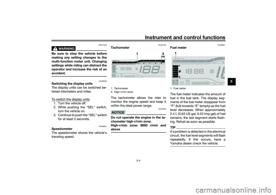 YAMAHA TRICITY 300 2021 Owners Guide Instrument and control functions
5-4
5
WARNING
EWA12423
Be sure to stop the vehicle  before
makin g any settin g chan ges to the
multi-function meter unit. Chang ing
settin gs while ri din g can  dist