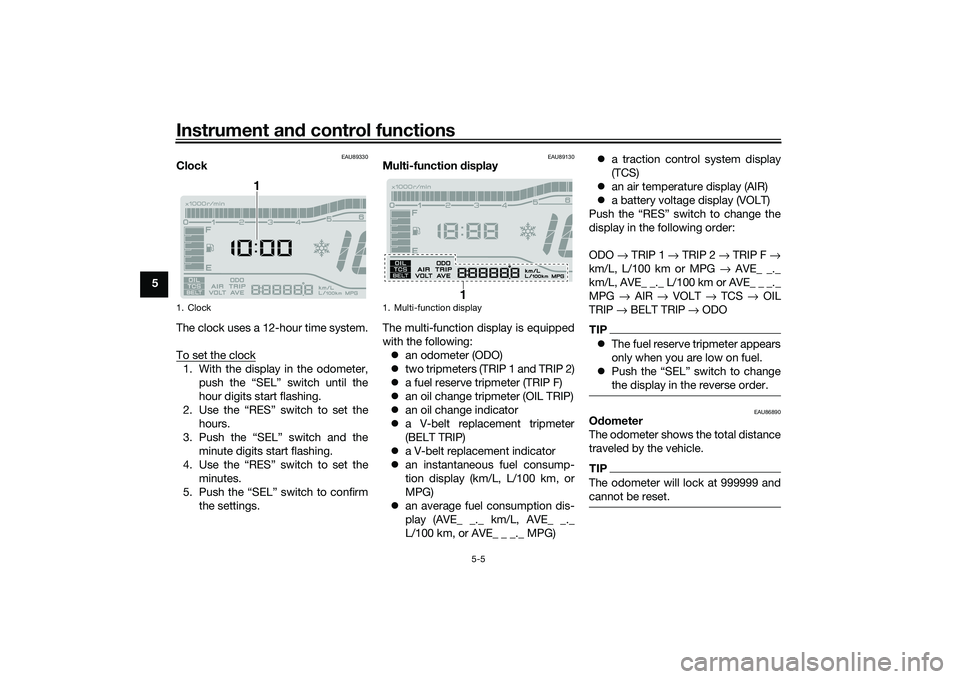 YAMAHA TRICITY 300 2021 Owners Guide Instrument and control functions
5-5
5
EAU89330
Clock
The clock uses a 12-hour time system.
To set the clock1. With the display in the odometer,
push the “SEL” switch until the
hour digits start f