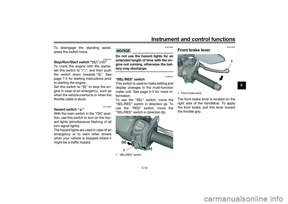 YAMAHA TRICITY 300 2021 Owners Guide Instrument and control functions
5-10
5
To disengage the standing assist,
press the switch twice.
EAU54213
Stop/Run/Start switch “ / / ”
To crank the engine with the starter,
set this switch to �