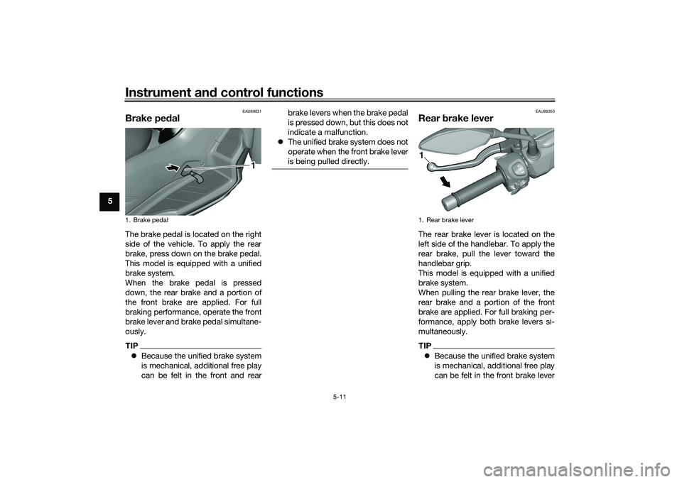 YAMAHA TRICITY 300 2021 Owners Guide Instrument and control functions
5-11
5
EAU89031
Brake ped alThe brake pedal is located on the right
side of the vehicle. To apply the rear
brake, press down on the brake pedal.
This model is equipped