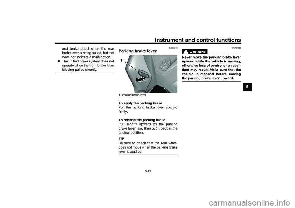 YAMAHA TRICITY 300 2021 Service Manual Instrument and control functions
5-12
5
and brake pedal when the rear
brake lever is being pulled, but this
does not indicate a malfunction.
 The unified brake system does not
operate when the fron