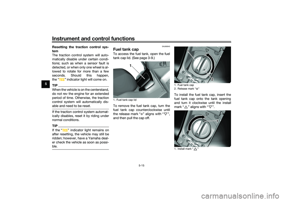YAMAHA TRICITY 300 2021 Service Manual Instrument and control functions
5-15
5 Resetting
 the traction control sys-
tem
The traction control system will auto-
matically disable under certain condi-
tions; such as when a sensor fault is
det