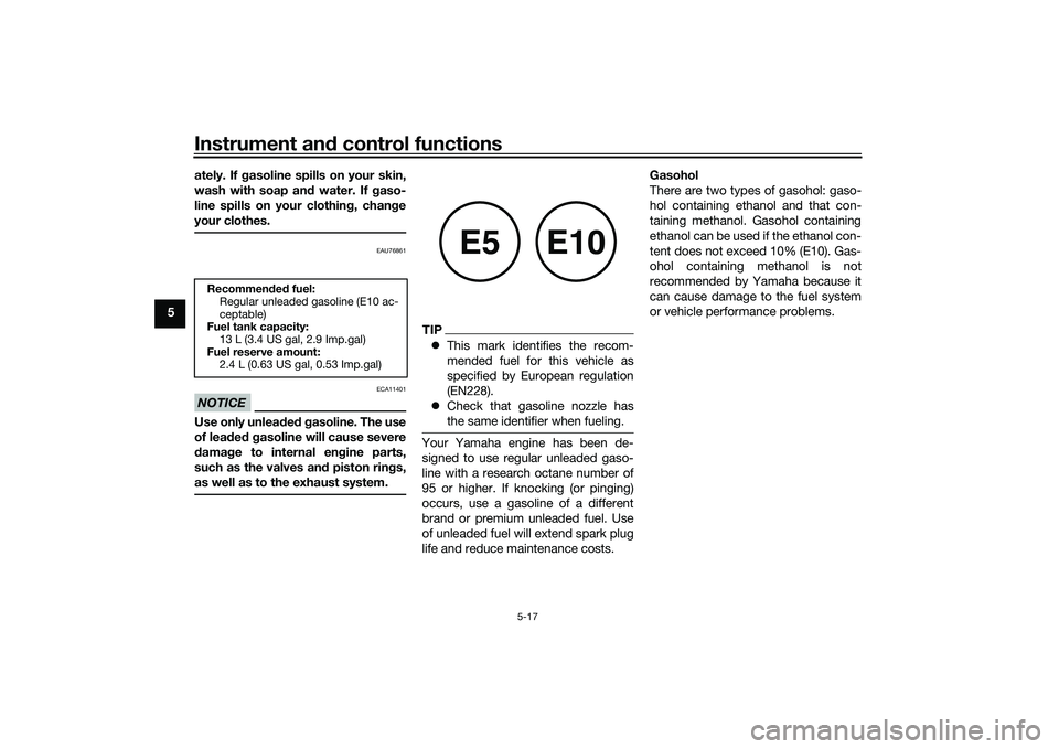 YAMAHA TRICITY 300 2021  Owners Manual Instrument and control functions
5-17
5 ately. If 
gasoline spills on your skin,
wash with soap an d water. If  gaso-
line spills on your clothin g, chan ge
your clothes.
EAU76861
NOTICE
ECA11401
Use 
