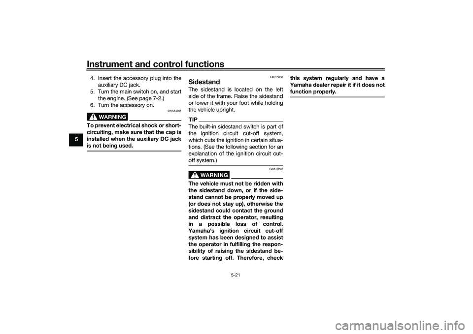 YAMAHA TRICITY 300 2021 Service Manual Instrument and control functions
5-21
5 4. Insert the accessory plug into the
auxiliary DC jack.
5. Turn the main switch on, and start the engine. (See page 7-2.)
6. Turn the accessory on.
WARNING
EWA