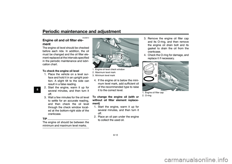 YAMAHA TRICITY 300 2021  Owners Manual Periodic maintenance an d a djustment
8-12
8
EAU89610
En gine oil an d oil filter ele-
mentThe engine oil level should be checked
before each ride. In addition, the oil
must be changed and the oil fil