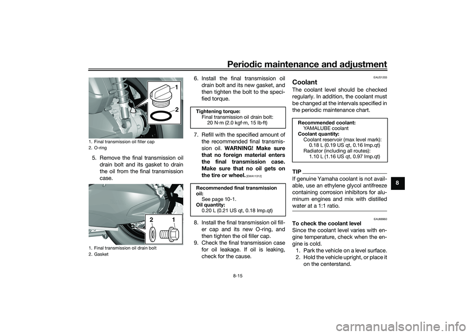 YAMAHA TRICITY 300 2021  Owners Manual Periodic maintenance an d a djustment
8-15
8
5. Remove the final transmission oil
drain bolt and its gasket to drain
the oil from the final transmission
case. 6. Install the final transmission oil
dra