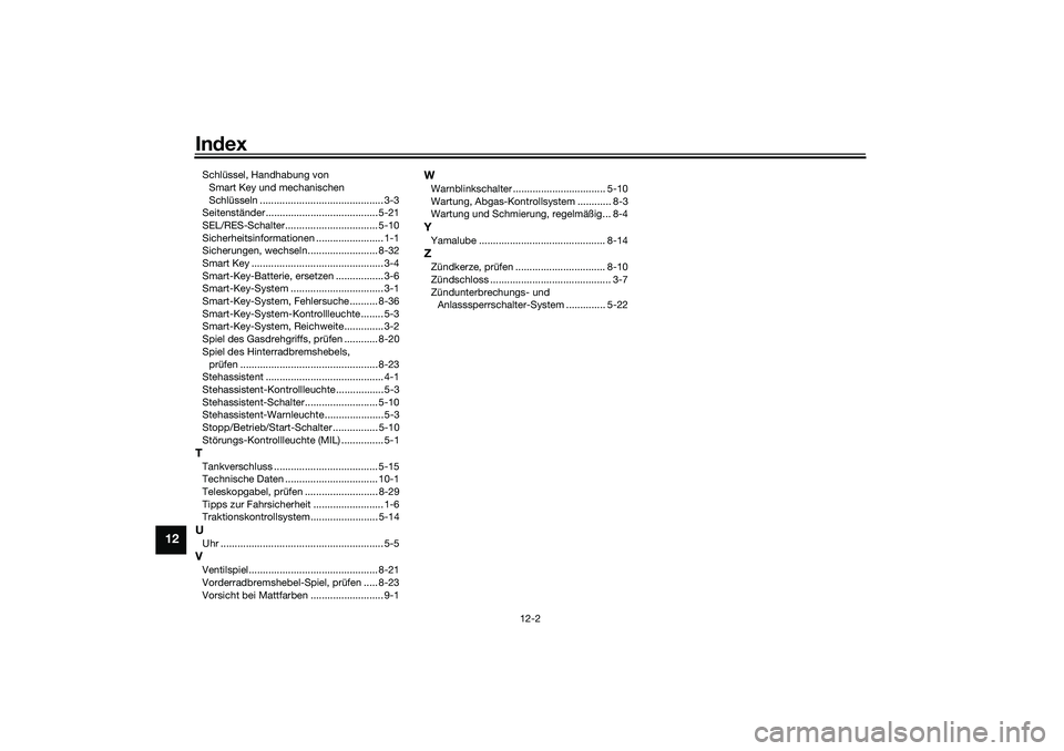 YAMAHA TRICITY 300 2021 Betriebsanleitungen (in German) Index
12-2
12
Schlüssel, Handhabung von
Smart Key und mechanischen
Schlüsseln ............................................ 3-3
Seitenständer ........................................ 5-21
SEL/RES- YAMAHA TRICITY 300 2021 Betriebsanleitungen (in German) Index
12-2
12
Schlüssel, Handhabung von
Smart Key und mechanischen
Schlüsseln ............................................ 3-3
Seitenständer ........................................ 5-21
SEL/RES-