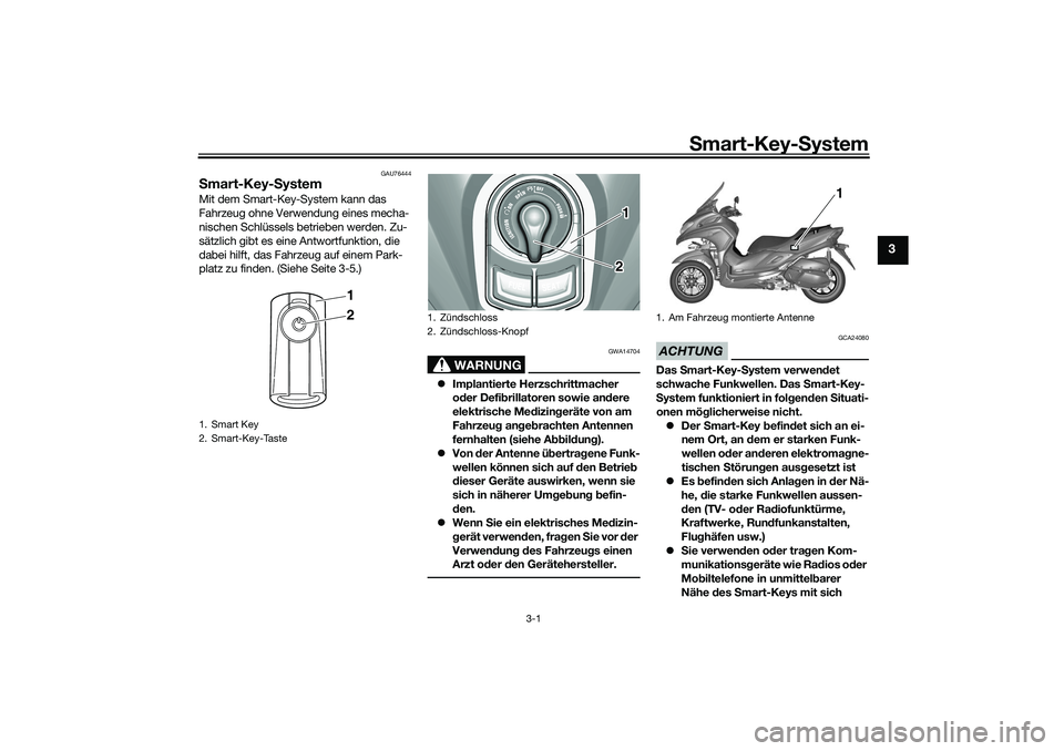 YAMAHA TRICITY 300 2021 Betriebsanleitungen (in German) Smart-Key- System
3-1
3
GAU76444
S mart-Key- SystemMit dem Smart-Key-System kann das
Fahrzeug ohne Verwendung eines mecha-
nischen Schlüssels betrieben werden. Zu-
sätzlich gibt es eine Antwortfunk YAMAHA TRICITY 300 2021 Betriebsanleitungen (in German) Smart-Key- System
3-1
3
GAU76444
S mart-Key- SystemMit dem Smart-Key-System kann das
Fahrzeug ohne Verwendung eines mecha-
nischen Schlüssels betrieben werden. Zu-
sätzlich gibt es eine Antwortfunk