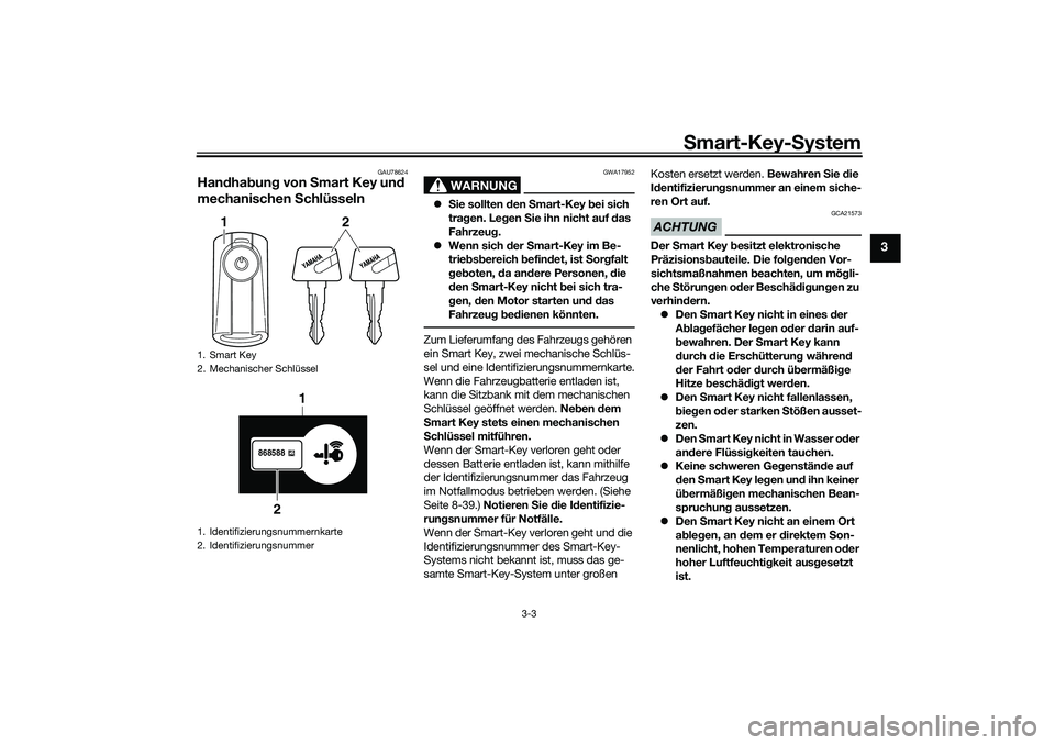 YAMAHA TRICITY 300 2021  Betriebsanleitungen (in German) Smart-Key- System
3-3
3
GAU78624
Han dha bun g von S mart Key un d 
mechanischen  Schlüsseln
WARNUNG
GWA17952
 Sie sollten d en Smart-Key  bei sich 
tra gen. Le gen  Sie ihn nicht auf d as 
Fahrze