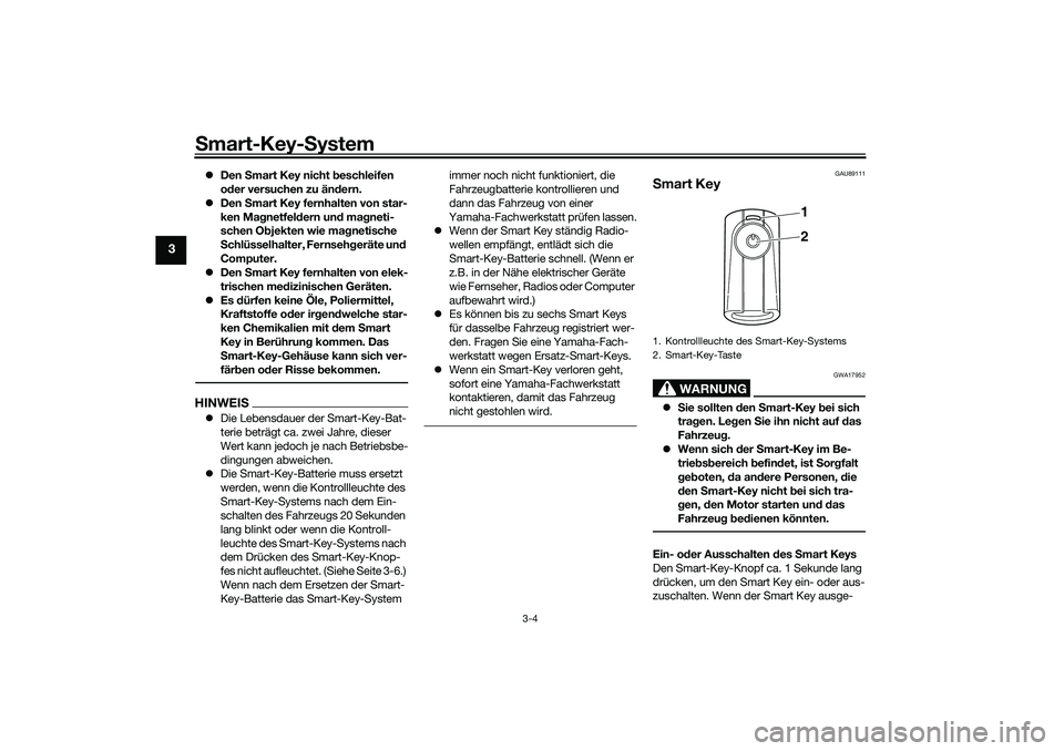 YAMAHA TRICITY 300 2021  Betriebsanleitungen (in German) Smart-Key-S ystem
3-4
3
Den  Smart Key nicht  beschleifen 
o der versuchen zu än dern.
 Den  Smart Key fernhalten von star-
ken Mag netfeldern un d ma gneti-
schen Ob jekten wie ma gnetische 
S