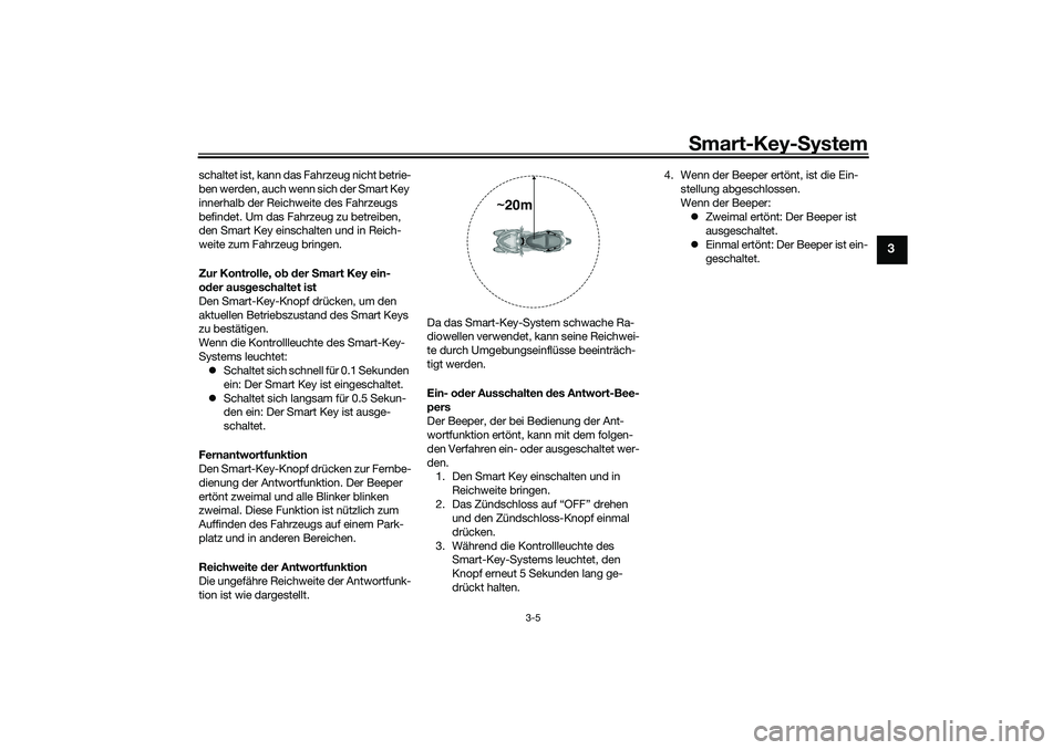 YAMAHA TRICITY 300 2021 Betriebsanleitungen (in German) Smart-Key- System
3-5
3
schaltet ist, kann das Fahrzeug nicht betrie-
ben werden, auch wenn sich der Smart Key
innerhalb der Reichweite des Fahrzeugs
befindet. Um das Fahrzeug zu betreiben,
den Sma YAMAHA TRICITY 300 2021 Betriebsanleitungen (in German) Smart-Key- System
3-5
3
schaltet ist, kann das Fahrzeug nicht betrie-
ben werden, auch wenn sich der Smart Key
innerhalb der Reichweite des Fahrzeugs
befindet. Um das Fahrzeug zu betreiben,
den Sma