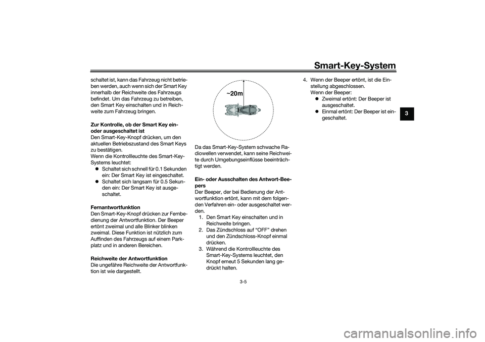 YAMAHA TRICITY 300 2021  Betriebsanleitungen (in German) Smart-Key- System
3-5
3
schaltet ist, kann das Fahrzeug nicht betrie-
ben werden, auch wenn sich der Smart Key 
innerhalb der Reichweite des Fahrzeugs 
befindet. Um das Fahrzeug zu betreiben, 
den Sma