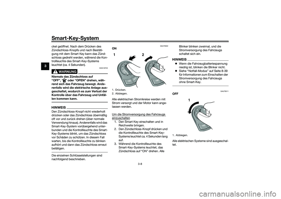 YAMAHA TRICITY 300 2021 Betriebsanleitungen (in German) Smart-Key-S ystem
3-8
3
ckel geöffnet. Nach dem Drücken des
Zündschloss-Knopfs und nach Bestäti-
gung mit dem Smart Key kann das Zünd-
schloss gedreht werden, während die Kon-
trollleuchte des YAMAHA TRICITY 300 2021 Betriebsanleitungen (in German) Smart-Key-S ystem
3-8
3
ckel geöffnet. Nach dem Drücken des
Zündschloss-Knopfs und nach Bestäti-
gung mit dem Smart Key kann das Zünd-
schloss gedreht werden, während die Kon-
trollleuchte des