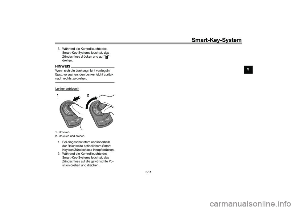 YAMAHA TRICITY 300 2021  Betriebsanleitungen (in German) Smart-Key- System
3-11
3
3. Während die Kontrollleuchte des 
Smart-Key-Systems leuchtet, das 
Zündschloss drücken und auf “ ” 
drehen.HINWEISWenn sich die Lenkung nicht verriegeln 
lässt, vers