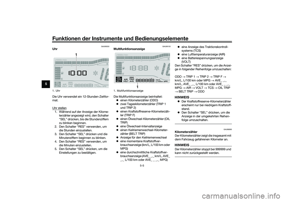 YAMAHA TRICITY 300 2021 Betriebsanleitungen (in German) Funktionen der Instru mente un d Be dienun gselemente
5-5
5
GAU89330
Uhr
Die Uhr verwendet ein 12-Stunden-Zeitfor-
mat.
Uhr stellen1. Während auf der Anzeige der Kilome-
terzähler angezeigt wird, de YAMAHA TRICITY 300 2021 Betriebsanleitungen (in German) Funktionen der Instru mente un d Be dienun gselemente
5-5
5
GAU89330
Uhr
Die Uhr verwendet ein 12-Stunden-Zeitfor-
mat.
Uhr stellen1. Während auf der Anzeige der Kilome-
terzähler angezeigt wird, de