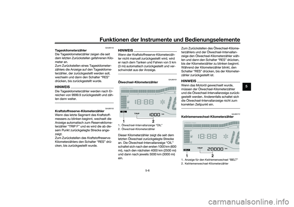 YAMAHA TRICITY 300 2021  Betriebsanleitungen (in German) Funktionen der Instru mente un d Be dienun gselemente
5-6
5
GAU89140
Ta geskilometerzähler
Die Tageskilometerzähler zeigen die seit 
dem letzten Zurückstellen gefahrenen Kilo-
meter an.
Zum Zurück
