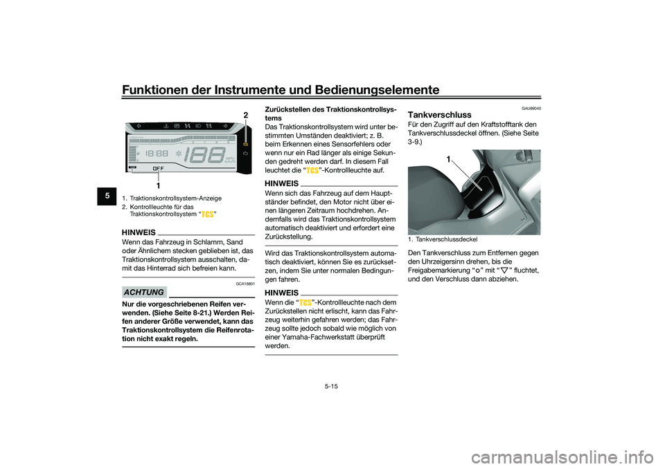 YAMAHA TRICITY 300 2021  Betriebsanleitungen (in German) Funktionen der Instru mente un d Be dienun gselemente
5-15
5
HINWEISWenn das Fahrzeug in Schlamm, Sand 
oder Ähnlichem stecken geblieben ist, das 
Traktionskontrollsystem ausschalten, da-
mit das Hin