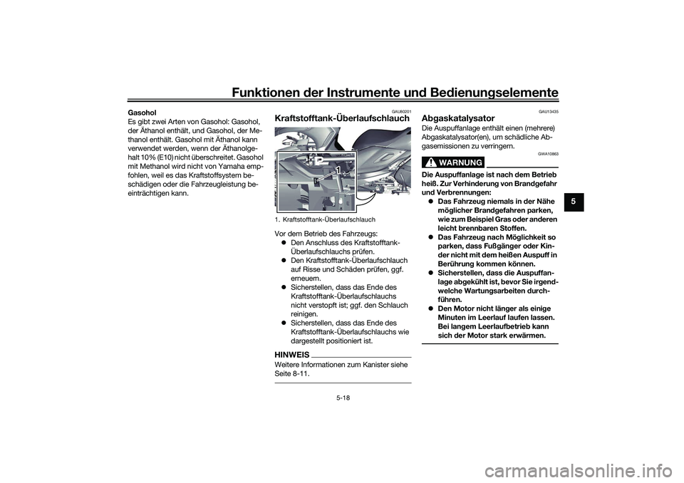 YAMAHA TRICITY 300 2021  Betriebsanleitungen (in German) Funktionen der Instru mente un d Be dienun gselemente
5-18
5
Gasohol
Es gibt zwei Arten von Gasohol: Gasohol, 
der Äthanol enthält, und Gasohol, der Me-
thanol enthält. Gasohol mit Äthanol kann 
v