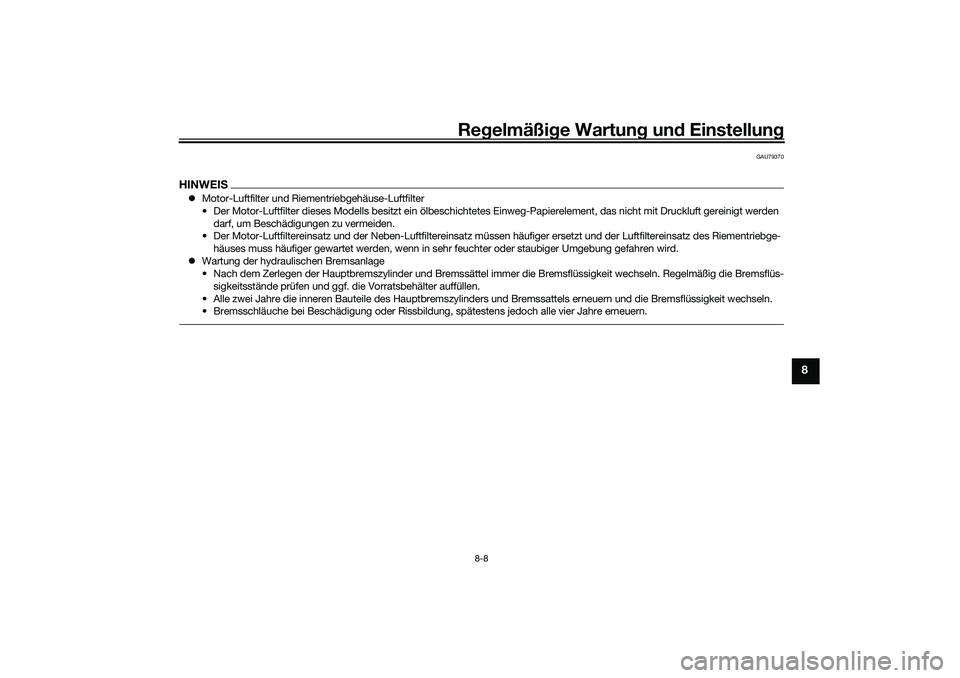 YAMAHA TRICITY 300 2021 Betriebsanleitungen (in German) Regelmäßi ge Wartun g und Einstellun g
8-8
8
GAU79370
HINWEISMotor-Luftfilter und Riementriebgehäuse-Luftfilter
• Der Motor-Luftfilter dieses Modells besitzt ein ölbeschichtete s Einweg-Papi YAMAHA TRICITY 300 2021 Betriebsanleitungen (in German) Regelmäßi ge Wartun g und Einstellun g
8-8
8
GAU79370
HINWEISMotor-Luftfilter und Riementriebgehäuse-Luftfilter
• Der Motor-Luftfilter dieses Modells besitzt ein ölbeschichtete s Einweg-Papi