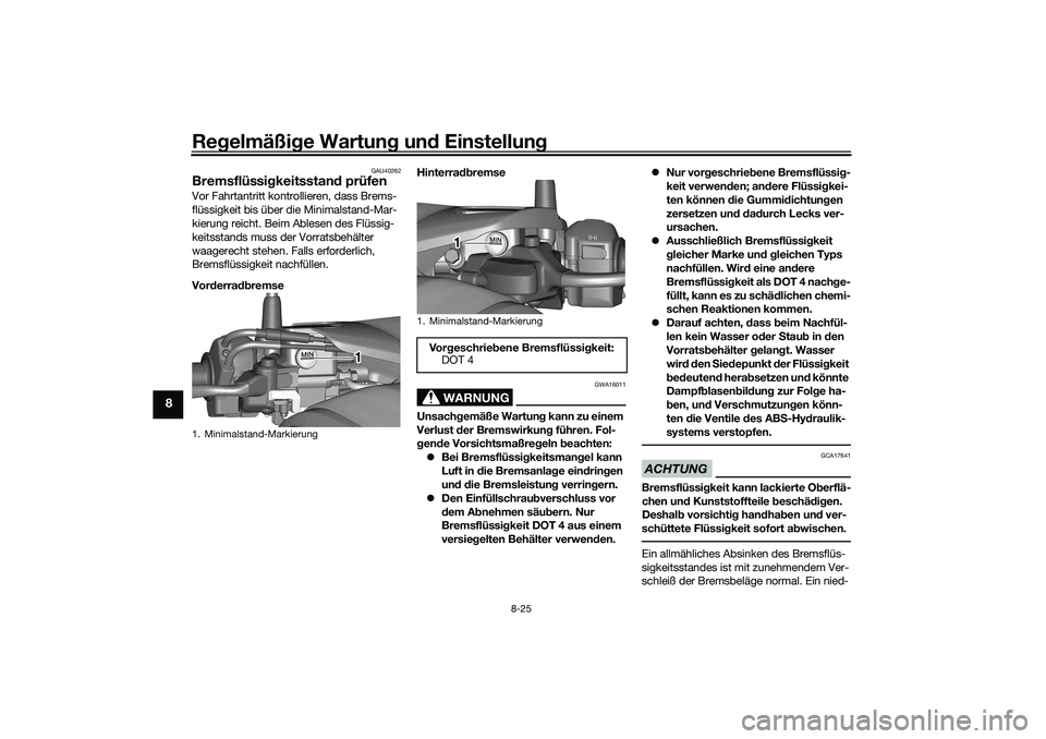 YAMAHA TRICITY 300 2021 Betriebsanleitungen (in German) Regelmäßi ge Wartun g un d Einstellun g
8-25
8
GAU40262
Bremsflüssi gkeitsstan d prüfenVor Fahrtantritt kontro llieren, dass Brems-
flüssigkeit bis über die Minimalstand-Mar-
kierung reicht. Bei YAMAHA TRICITY 300 2021 Betriebsanleitungen (in German) Regelmäßi ge Wartun g un d Einstellun g
8-25
8
GAU40262
Bremsflüssi gkeitsstan d prüfenVor Fahrtantritt kontro llieren, dass Brems-
flüssigkeit bis über die Minimalstand-Mar-
kierung reicht. Bei