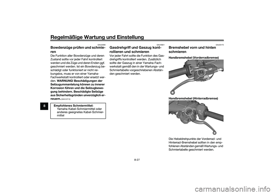 YAMAHA TRICITY 300 2021  Betriebsanleitungen (in German) Regelmäßi ge Wartun g un d Einstellun g
8-27
8
GAU23098
Bowdenzü ge prüfen un d schmie-
renDie Funktion aller Bowdenzüge und deren 
Zustand sollte vor jeder Fahrt kontrolliert 
werden und die Zü